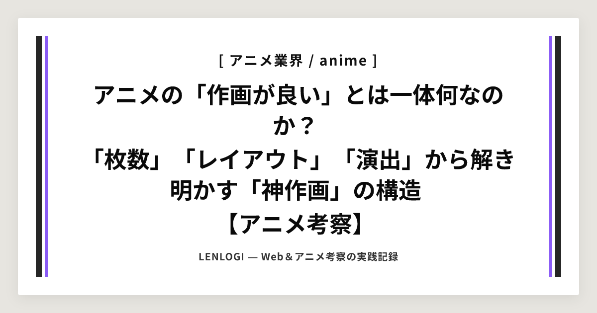 アニメの「作画が良い」とは一体何なのか？
「枚数」「レイアウト」「演出」から解き明かす「神作画」の構造
【アニメ考察】
