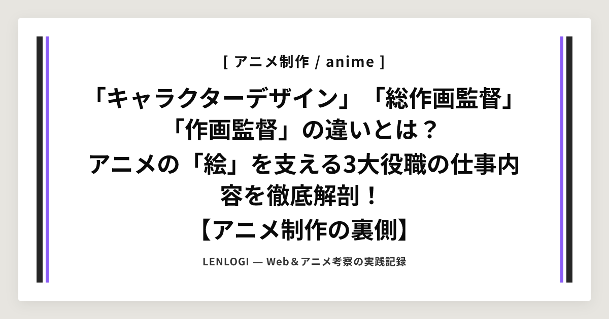 「キャラクターデザイン」「総作画監督」「作画監督」の違いとは？
アニメの「絵」を支える3大役職の仕事内容を徹底解剖！
【アニメ制作の裏側】