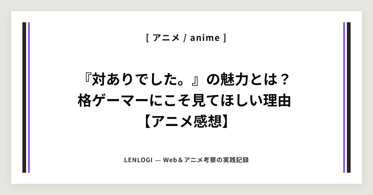『対ありでした。』の魅力とは？
格ゲーマーにこそ見てほしい理由
【アニメ感想】