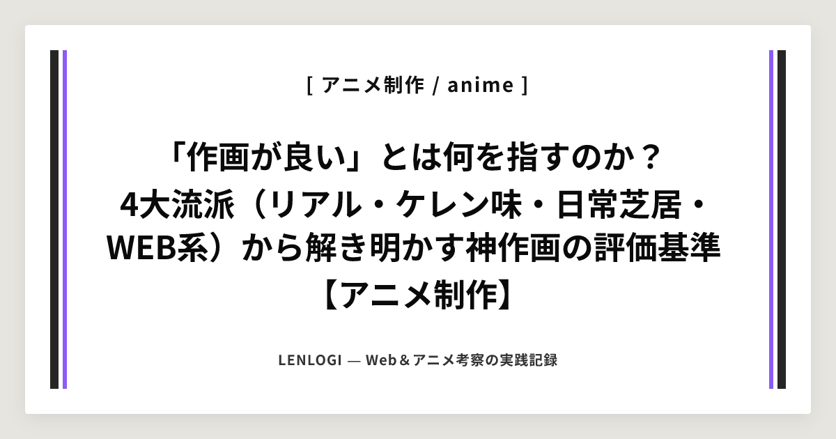 「作画が良い」とは何を指すのか？ 
4大流派（リアル・ケレン味・日常芝居・WEB系）から解き明かす神作画の評価基準
【アニメ制作】