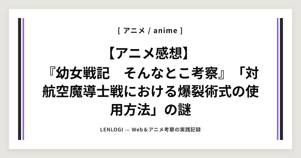 【アニメ感想】
『幼女戦記　そんなとこ考察』「対航空魔導士戦における爆裂術式の使用方法」の謎